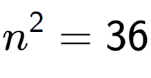 A LaTex expression showing n to the power of 2 = 36