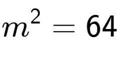 A LaTex expression showing m to the power of 2 = 64