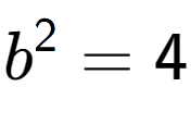 A LaTex expression showing b to the power of 2 = 4