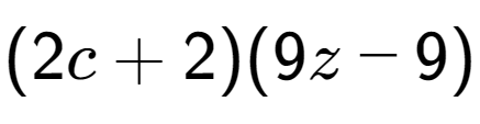A LaTex expression showing (2c + 2)(9z - 9)