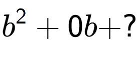 A LaTex expression showing b to the power of 2 + 0b + ?