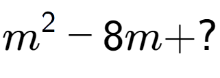 A LaTex expression showing m to the power of 2 - 8m + ?