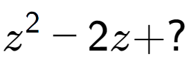 A LaTex expression showing z to the power of 2 - 2z + ?