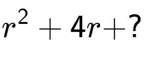 A LaTex expression showing r to the power of 2 + 4r + ?