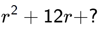 A LaTex expression showing r to the power of 2 + 12r + ?