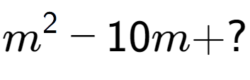 A LaTex expression showing m to the power of 2 - 10m + ?