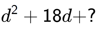 A LaTex expression showing d to the power of 2 + 18d + ?