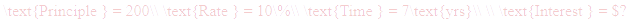 A LaTex expression showing \text{Principle } = 200\\ \text{Rate } = 10\%\\ \text{Time } = 7\text{yrs}\\ \\ \text{Interest } = $?