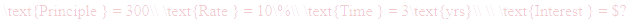 A LaTex expression showing \text{Principle } = 300\\ \text{Rate } = 10\%\\ \text{Time } = 3\text{yrs}\\ \\ \text{Interest } = $?