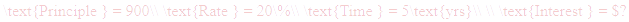 A LaTex expression showing \text{Principle } = 900\\ \text{Rate } = 20\%\\ \text{Time } = 5\text{yrs}\\ \\ \text{Interest } = $?