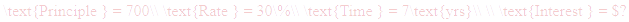 A LaTex expression showing \text{Principle } = 700\\ \text{Rate } = 30\%\\ \text{Time } = 7\text{yrs}\\ \\ \text{Interest } = $?