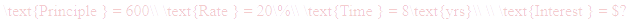 A LaTex expression showing \text{Principle } = 600\\ \text{Rate } = 20\%\\ \text{Time } = 8\text{yrs}\\ \\ \text{Interest } = $?