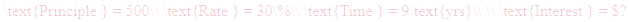 A LaTex expression showing \text{Principle } = 500\\ \text{Rate } = 30\%\\ \text{Time } = 9\text{yrs}\\ \\ \text{Interest } = $?