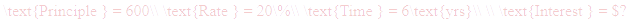 A LaTex expression showing \text{Principle } = 600\\ \text{Rate } = 20\%\\ \text{Time } = 6\text{yrs}\\ \\ \text{Interest } = $?