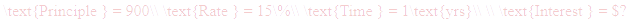 A LaTex expression showing \text{Principle } = 900\\ \text{Rate } = 15\%\\ \text{Time } = 1\text{yrs}\\ \\ \text{Interest } = $?