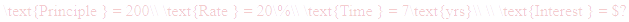 A LaTex expression showing \text{Principle } = 200\\ \text{Rate } = 20\%\\ \text{Time } = 7\text{yrs}\\ \\ \text{Interest } = $?