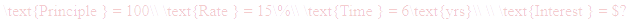 A LaTex expression showing \text{Principle } = 100\\ \text{Rate } = 15\%\\ \text{Time } = 6\text{yrs}\\ \\ \text{Interest } = $?