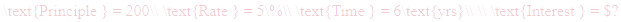 A LaTex expression showing \text{Principle } = 200\\ \text{Rate } = 5\%\\ \text{Time } = 6\text{yrs}\\ \\ \text{Interest } = $?