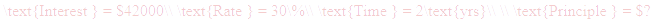 A LaTex expression showing \text{Interest } = $42000\\ \text{Rate } = 30\%\\ \text{Time } = 2\text{yrs}\\ \\ \text{Principle } = $?