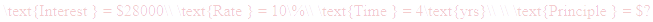 A LaTex expression showing \text{Interest } = $28000\\ \text{Rate } = 10\%\\ \text{Time } = 4\text{yrs}\\ \\ \text{Principle } = $?