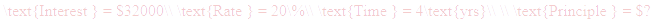 A LaTex expression showing \text{Interest } = $32000\\ \text{Rate } = 20\%\\ \text{Time } = 4\text{yrs}\\ \\ \text{Principle } = $?