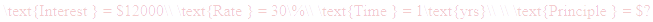 A LaTex expression showing \text{Interest } = $12000\\ \text{Rate } = 30\%\\ \text{Time } = 1\text{yrs}\\ \\ \text{Principle } = $?