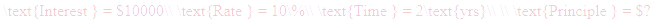 A LaTex expression showing \text{Interest } = $10000\\ \text{Rate } = 10\%\\ \text{Time } = 2\text{yrs}\\ \\ \text{Principle } = $?