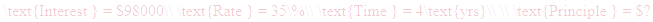 A LaTex expression showing \text{Interest } = $98000\\ \text{Rate } = 35\%\\ \text{Time } = 4\text{yrs}\\ \\ \text{Principle } = $?