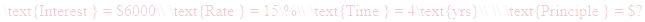 A LaTex expression showing \text{Interest } = $6000\\ \text{Rate } = 15\%\\ \text{Time } = 4\text{yrs}\\ \\ \text{Principle } = $?