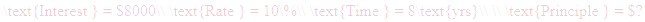 A LaTex expression showing \text{Interest } = $8000\\ \text{Rate } = 10\%\\ \text{Time } = 8\text{yrs}\\ \\ \text{Principle } = $?