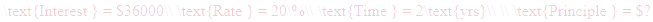 A LaTex expression showing \text{Interest } = $36000\\ \text{Rate } = 20\%\\ \text{Time } = 2\text{yrs}\\ \\ \text{Principle } = $?