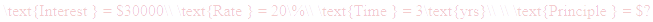 A LaTex expression showing \text{Interest } = $30000\\ \text{Rate } = 20\%\\ \text{Time } = 3\text{yrs}\\ \\ \text{Principle } = $?