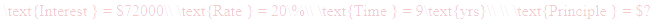 A LaTex expression showing \text{Interest } = $72000\\ \text{Rate } = 20\%\\ \text{Time } = 9\text{yrs}\\ \\ \text{Principle } = $?