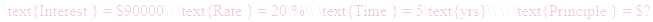 A LaTex expression showing \text{Interest } = $90000\\ \text{Rate } = 20\%\\ \text{Time } = 5\text{yrs}\\ \\ \text{Principle } = $?