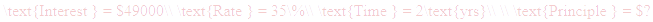 A LaTex expression showing \text{Interest } = $49000\\ \text{Rate } = 35\%\\ \text{Time } = 2\text{yrs}\\ \\ \text{Principle } = $?