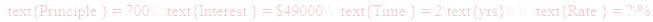 A LaTex expression showing \text{Principle } = 700\\ \text{Interest } = $49000\\ \text{Time } = 2\text{yrs}\\ \\ \text{Rate } = ?\%