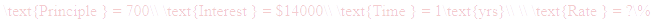 A LaTex expression showing \text{Principle } = 700\\ \text{Interest } = $14000\\ \text{Time } = 1\text{yrs}\\ \\ \text{Rate } = ?\%