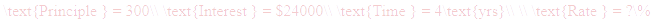 A LaTex expression showing \text{Principle } = 300\\ \text{Interest } = $24000\\ \text{Time } = 4\text{yrs}\\ \\ \text{Rate } = ?\%