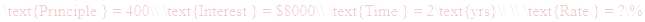 A LaTex expression showing \text{Principle } = 400\\ \text{Interest } = $8000\\ \text{Time } = 2\text{yrs}\\ \\ \text{Rate } = ?\%