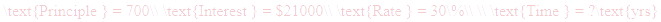 A LaTex expression showing \text{Principle } = 700\\ \text{Interest } = $21000\\ \text{Rate } = 30\%\\ \\ \text{Time } = ?\text{yrs}