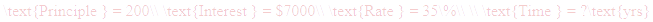 A LaTex expression showing \text{Principle } = 200\\ \text{Interest } = $7000\\ \text{Rate } = 35\%\\ \\ \text{Time } = ?\text{yrs}