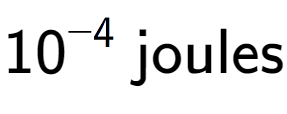 A LaTex expression showing 10 to the power of -4 \text{ joules}