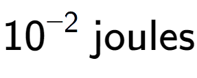 A LaTex expression showing 10 to the power of -2 \text{ joules}