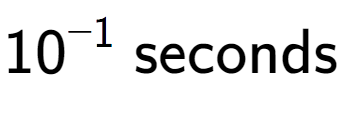 A LaTex expression showing 10 to the power of -1 \text{ seconds}