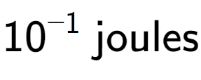 A LaTex expression showing 10 to the power of -1 \text{ joules}