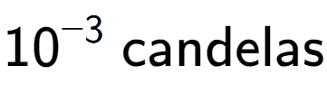 A LaTex expression showing 10 to the power of -3 \text{ candelas}