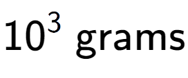 A LaTex expression showing 10 to the power of 3 \text{ grams}