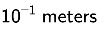 A LaTex expression showing 10 to the power of -1 \text{ meters}