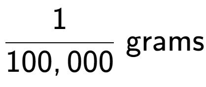 A LaTex expression showing 1 over 100,000 \text{ grams}