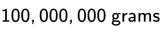 A LaTex expression showing 100,000,000 \text{ grams}